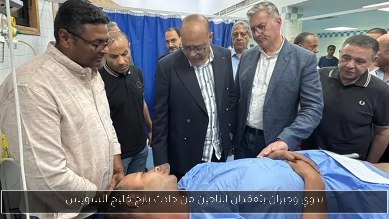 بدوي وجبران يتفقدان الناجين من حادث بارج خليج السويس
