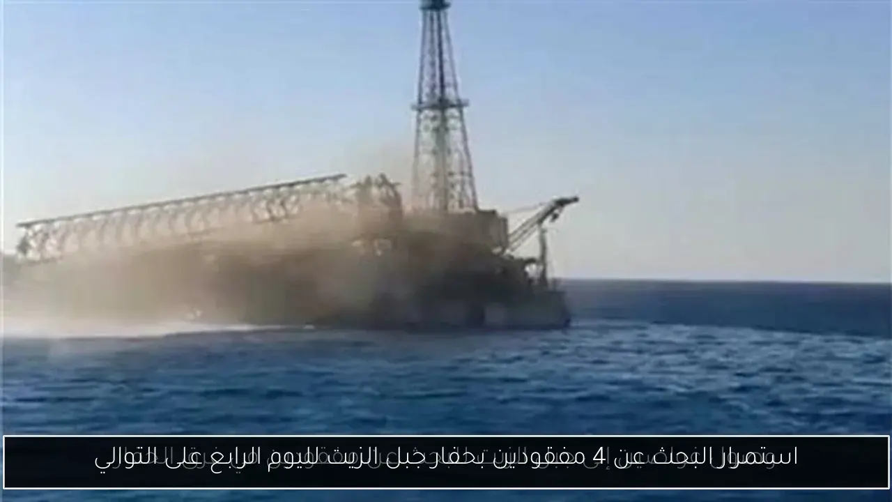 استمرار البحث عن 4 مفقودين بحفار جبل الزيت لليوم الرابع على التوالي