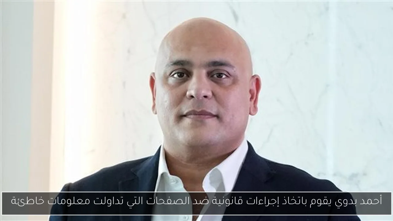 أحمد بدوي يقوم باتخاذ إجراءات قانونية ضد الصفحات التي تداولت معلومات خاطئة