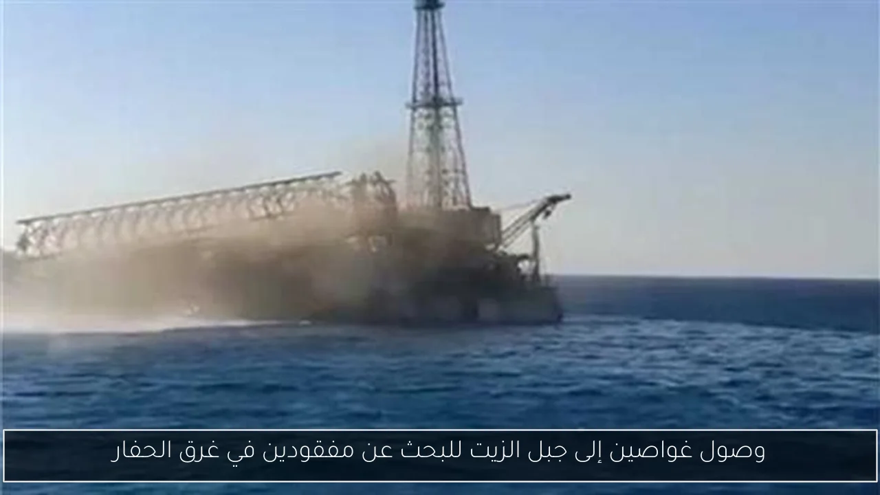وصول غواصين إلى جبل الزيت للبحث عن مفقودين في غرق الحفار