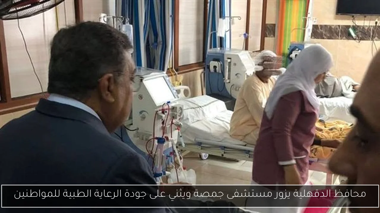 محافظ الدقهلية يزور مستشفى جمصة ويثني على جودة الرعاية الطبية للمواطنين