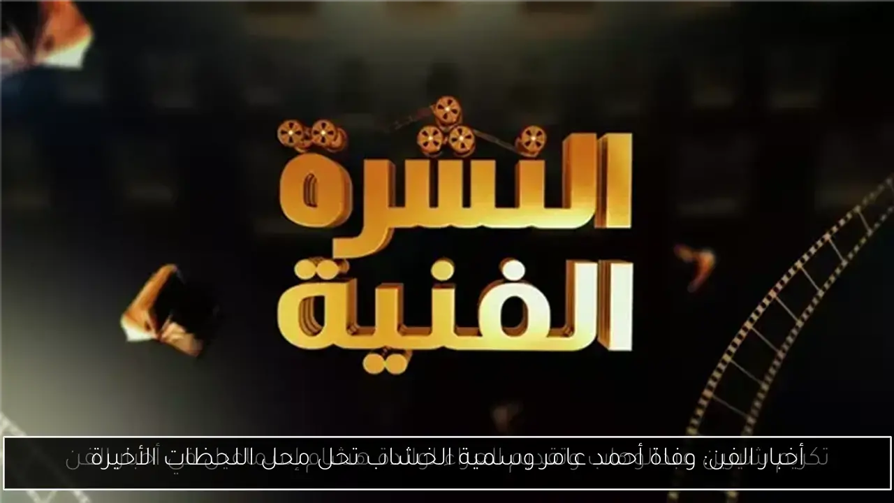 أخبار الفن: وفاة أحمد عامر وسمية الخشاب تحل محل اللحظات الأخيرة