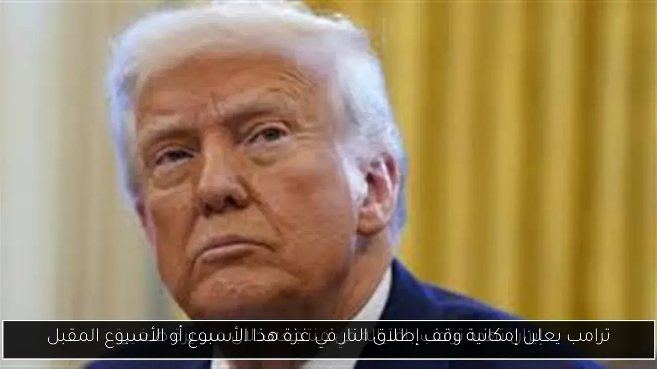 ترامب يعلن إمكانية وقف إطلاق النار في غزة هذا الأسبوع أو الأسبوع المقبل
