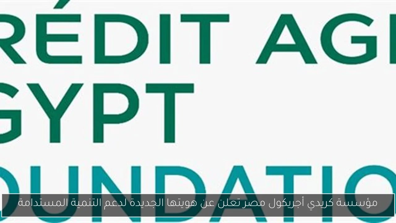 مؤسسة كريدي أجريكول مصر تعلن عن هويتها الجديدة لدعم التنمية المستدامة