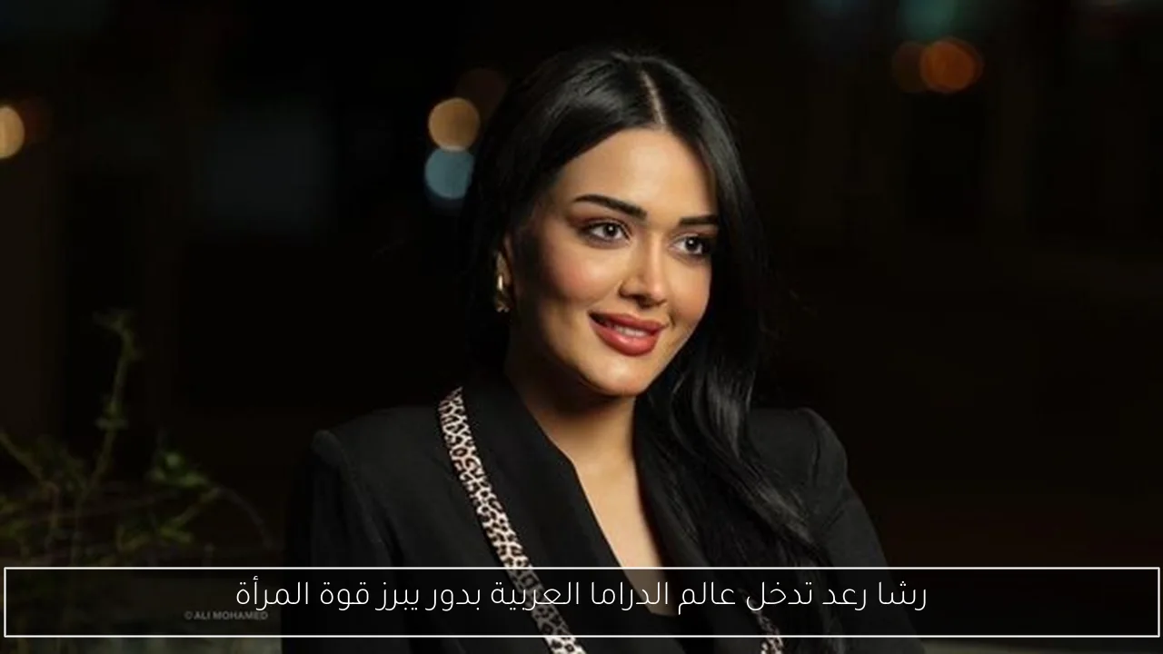 رشا رعد تدخل عالم الدراما العربية بدور يبرز قوة المرأة
