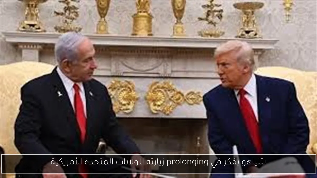 نتنياهو يفكر في prolonging زيارته للولايات المتحدة الأمريكية