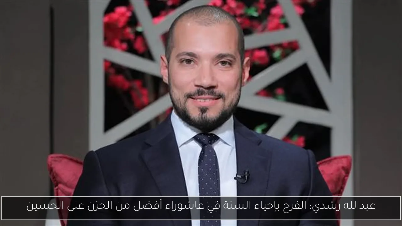 عبدالله رشدي: الفرح بإحياء السنة في عاشوراء أفضل من الحزن على الحسين