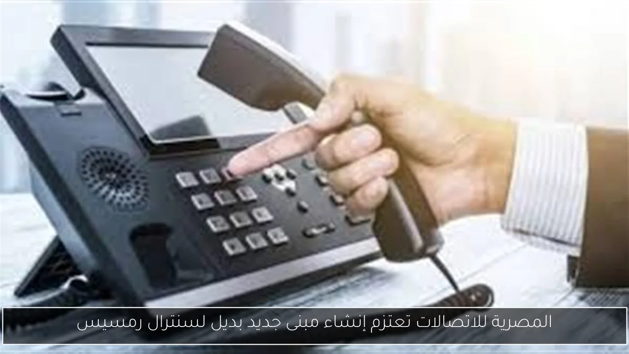المصرية للاتصالات تعتزم إنشاء مبنى جديد بديل لسنترال رمسيس