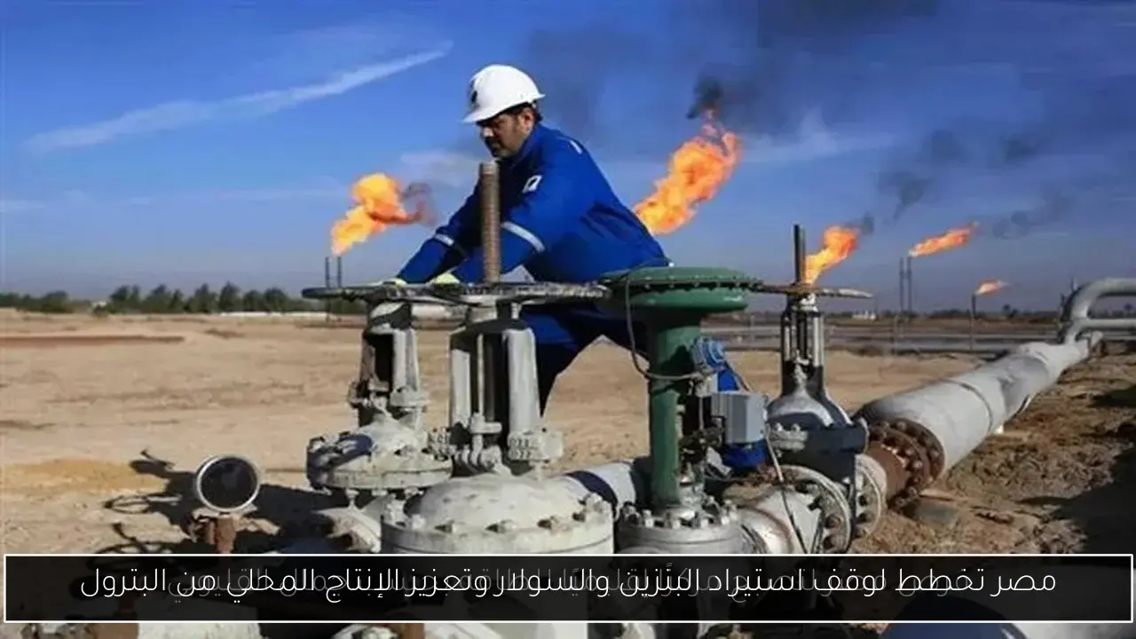 مصر تخطط لوقف استيراد البنزين والسولار وتعزيز الإنتاج المحلي من البترول