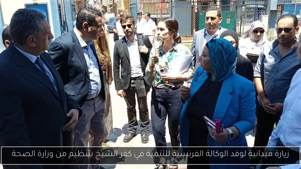 زيارة ميدانية لوفد الوكالة الفرنسية للتنمية في كفر الشيخ بتنظيم من وزارة الصحة