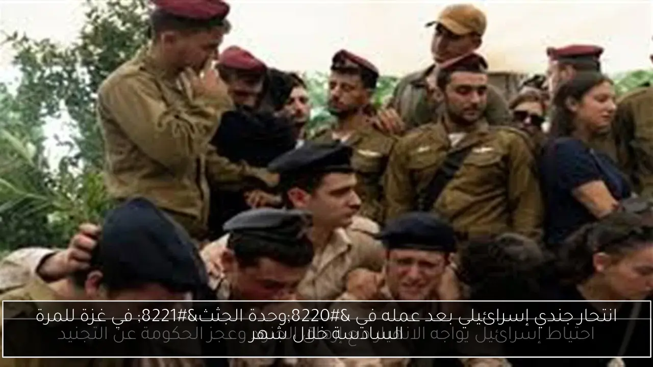 انتحار جندي إسرائيلي بعد عمله في “وحدة الجثث” في غزة للمرة السادسة خلال شهر