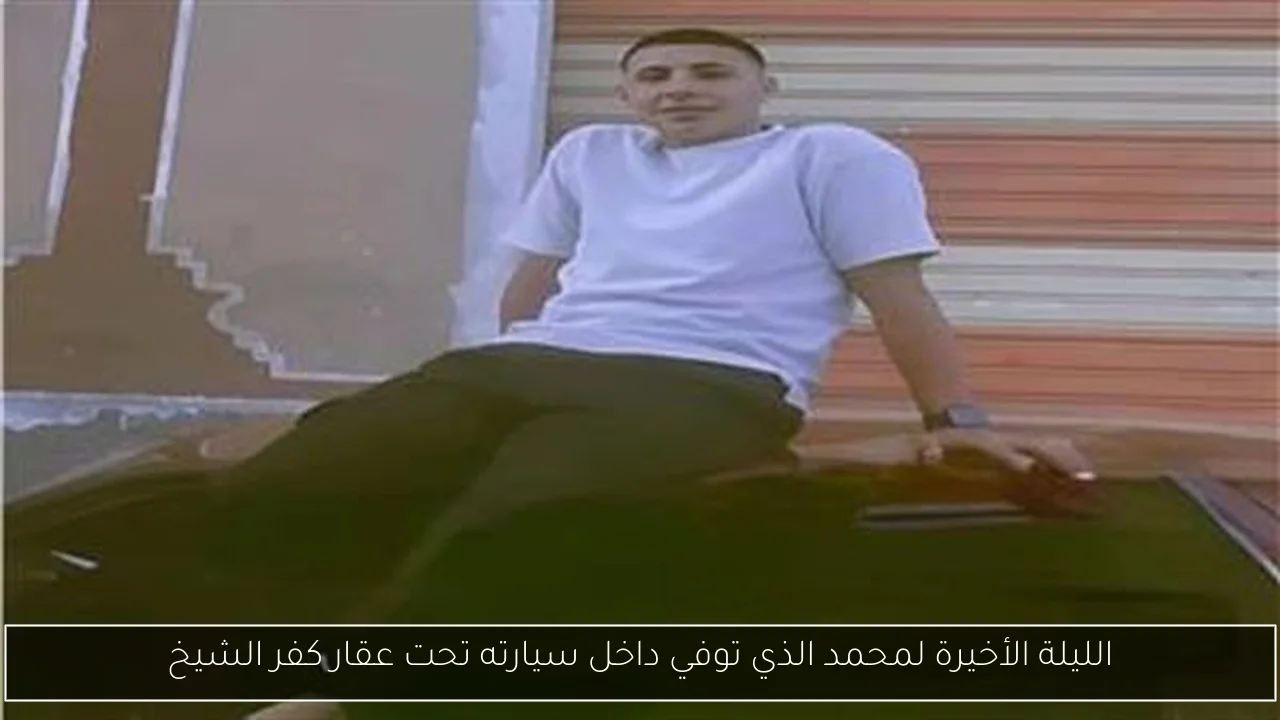 الليلة الأخيرة لمحمد الذي توفي داخل سيارته تحت عقار كفر الشيخ