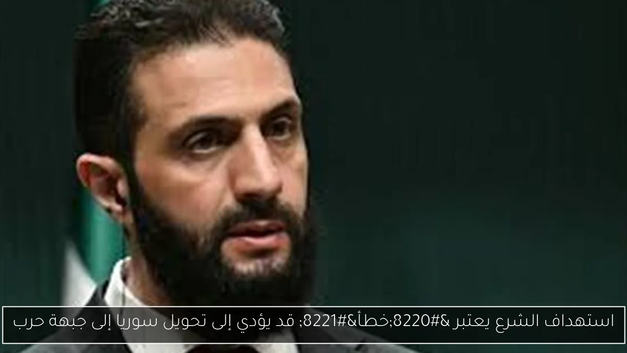 استهداف الشرع يعتبر “خطأ” قد يؤدي إلى تحويل سوريا إلى جبهة حرب