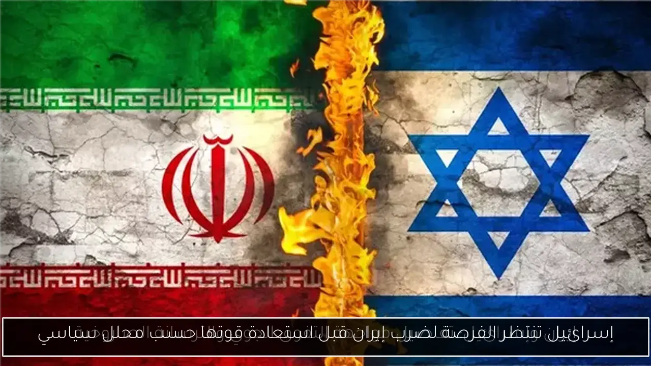 إسرائيل تنتظر الفرصة لضرب إيران قبل استعادة قوتها حسب محلل سياسي