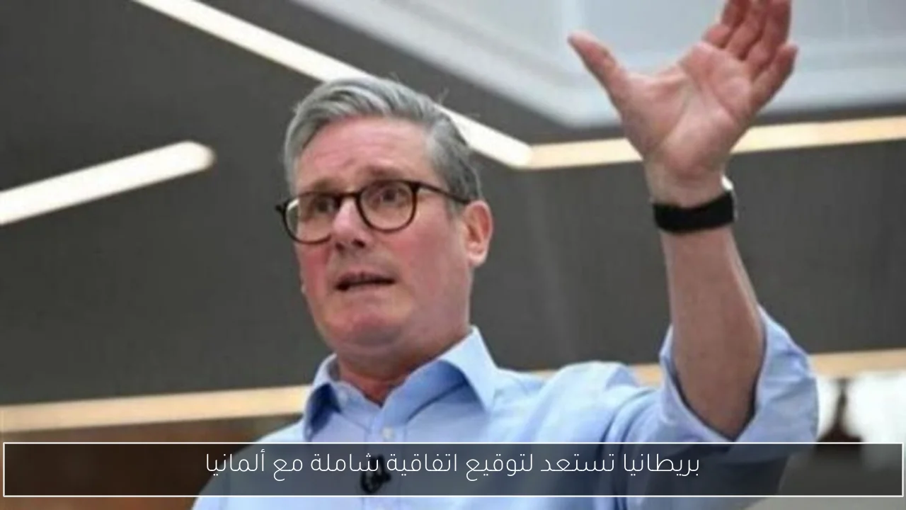 بريطانيا تستعد لتوقيع اتفاقية شاملة مع ألمانيا