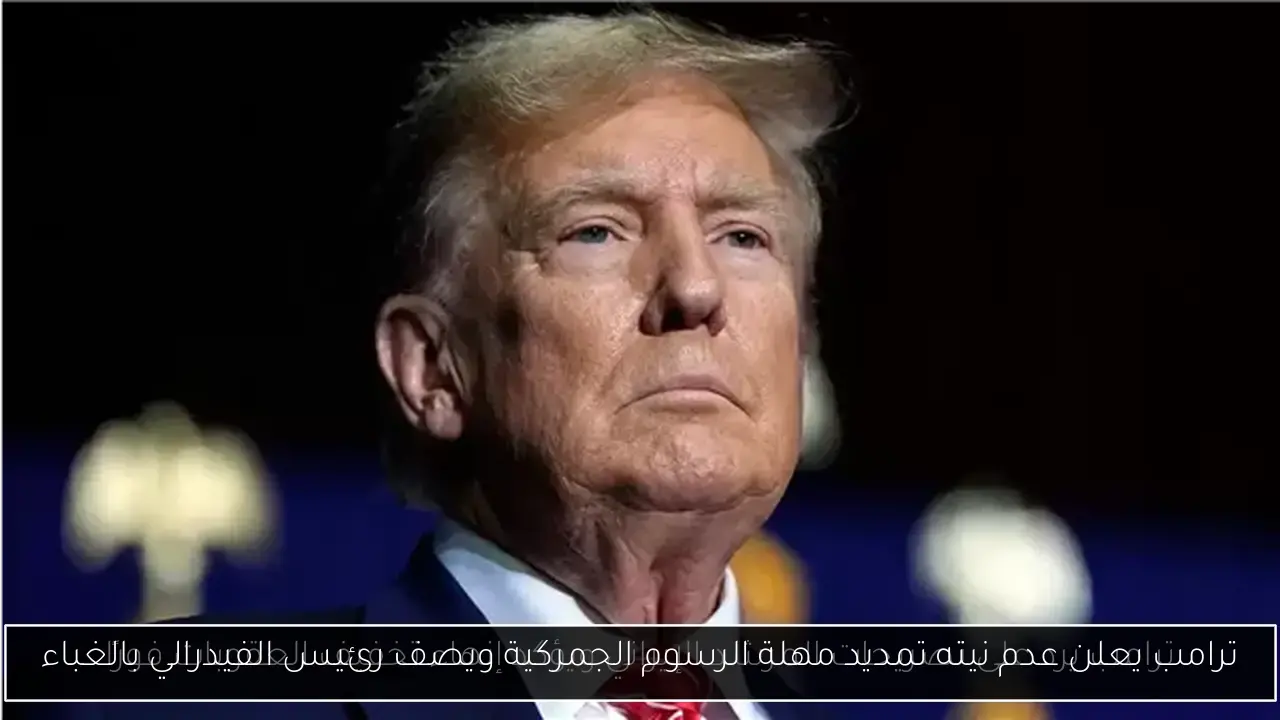 ترامب يعلن عدم نيته تمديد مهلة الرسوم الجمركية ويصف رئيس الفيدرالي بالغباء