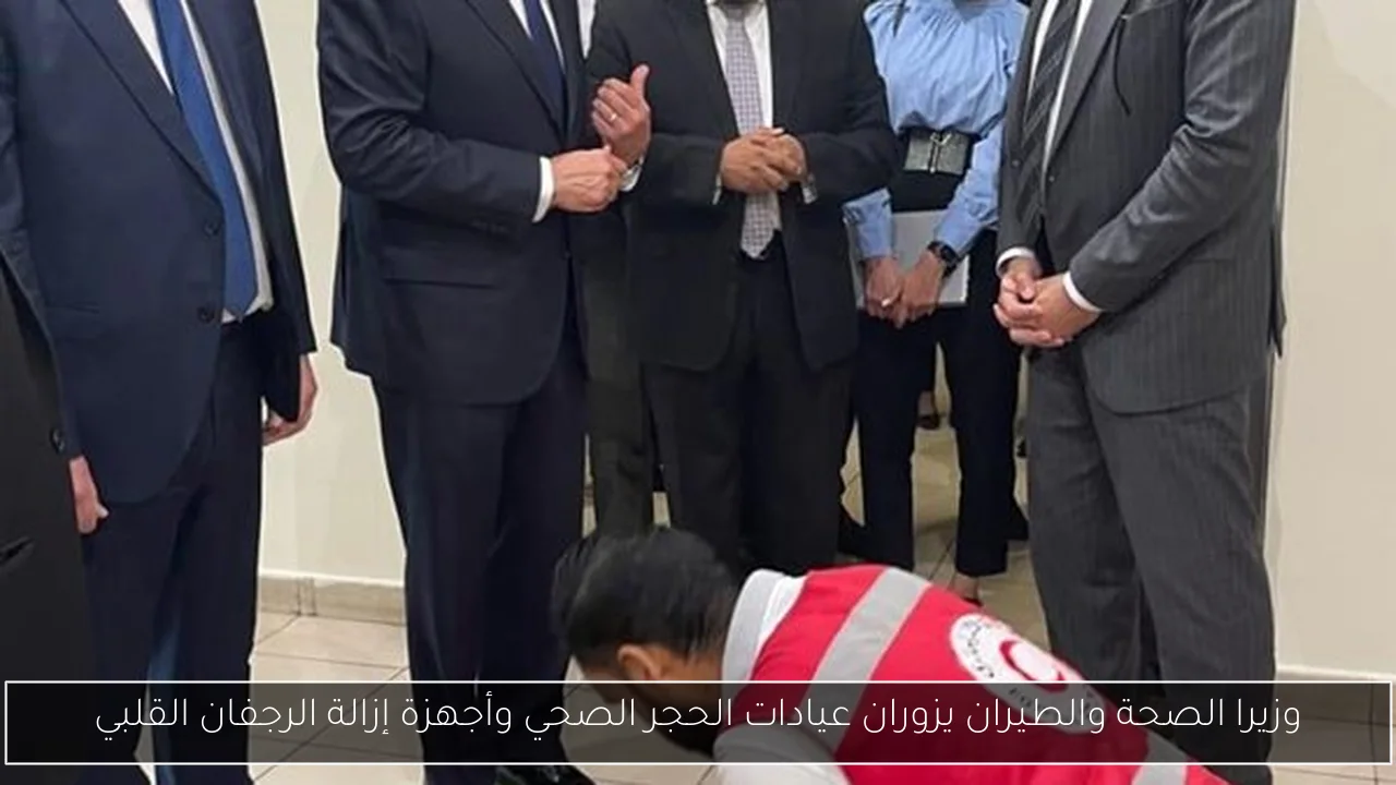 وزيرا الصحة والطيران يزوران عيادات الحجر الصحي وأجهزة إزالة الرجفان القلبي