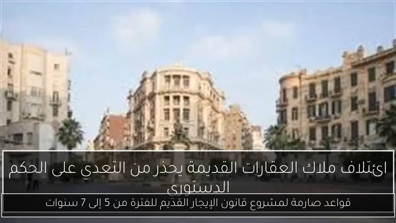 قواعد صارمة لمشروع قانون الإيجار القديم للفترة من 5 إلى 7 سنوات