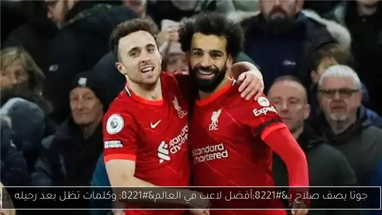 جوتا يصف صلاح بـ”أفضل لاعب في العالم” وكلمات تظل بعد رحيله