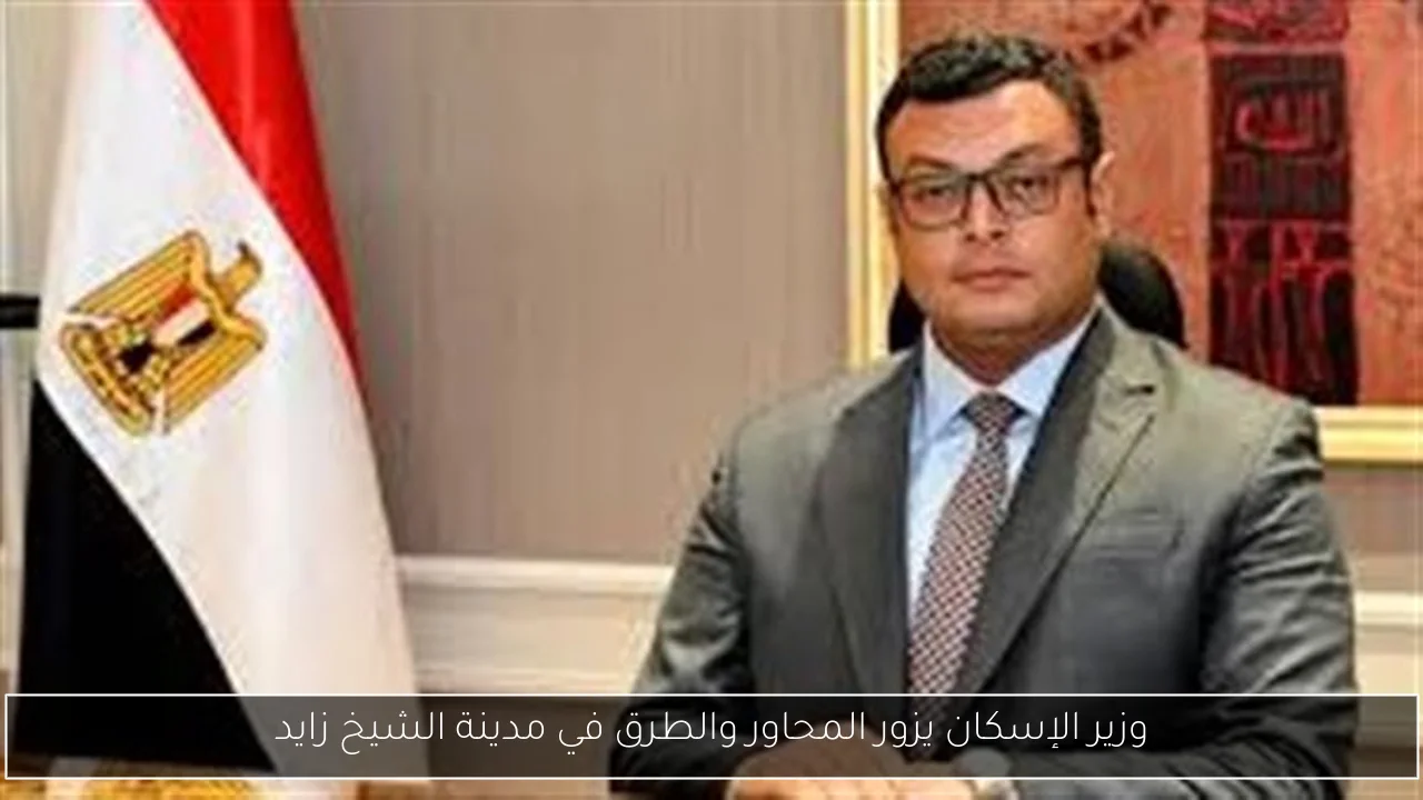 وزير الإسكان يزور المحاور والطرق في مدينة الشيخ زايد