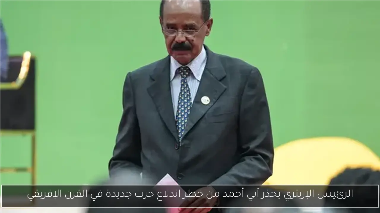 الرئيس الإريتري يحذر آبي أحمد من خطر اندلاع حرب جديدة في القرن الإفريقي