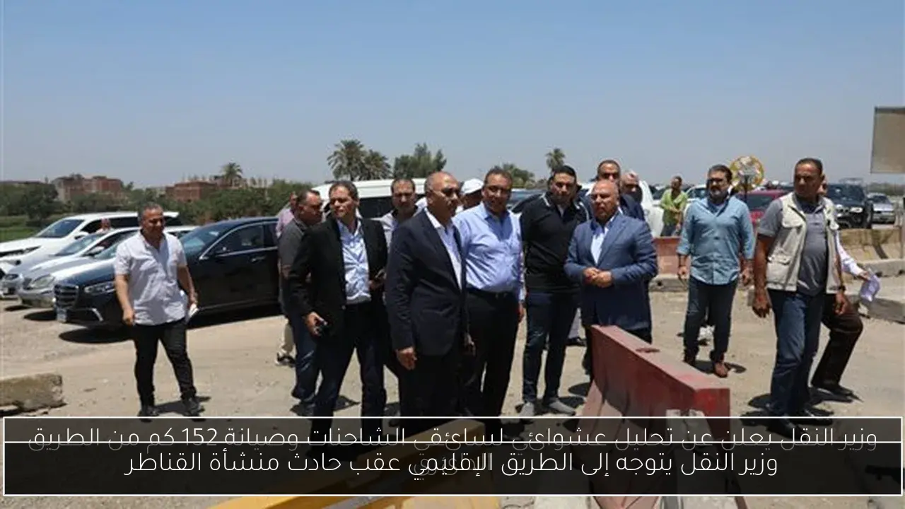 وزير النقل يتوجه إلى الطريق الإقليمي عقب حادث منشأة القناطر