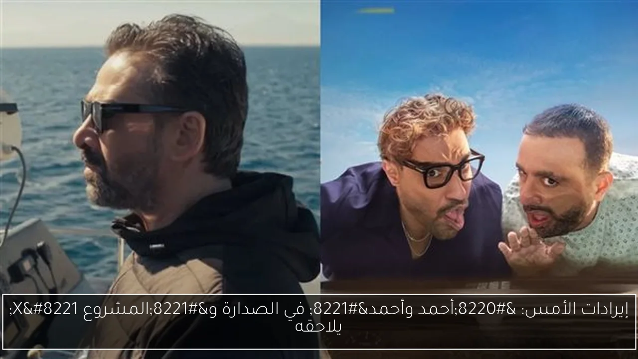 إيرادات الأمس: “أحمد وأحمد” في الصدارة و”المشروع X” يلاحقه