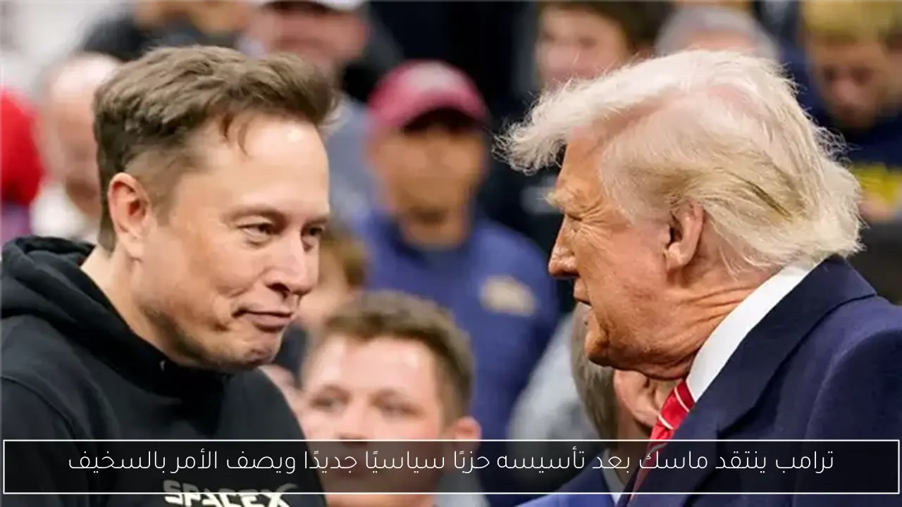 ترامب ينتقد ماسك بعد تأسيسه حزبًا سياسيًا جديدًا ويصف الأمر بالسخيف