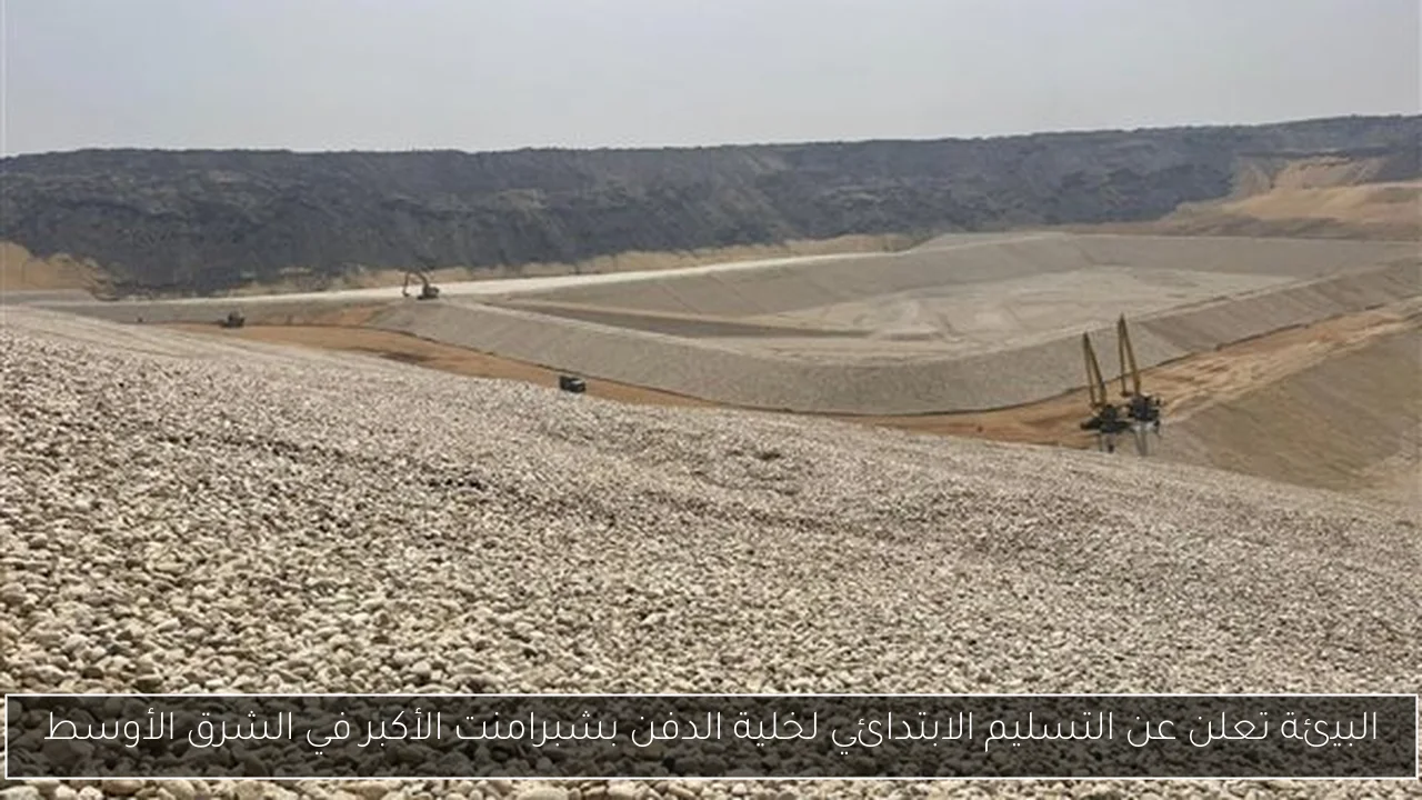 البيئة تعلن عن التسليم الابتدائي لخلية الدفن بشبرامنت الأكبر في الشرق الأوسط