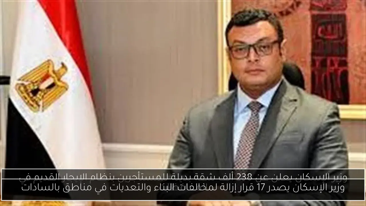 وزير الإسكان يصدر 17 قرار إزالة لمخالفات البناء والتعديات في مناطق بالسادات