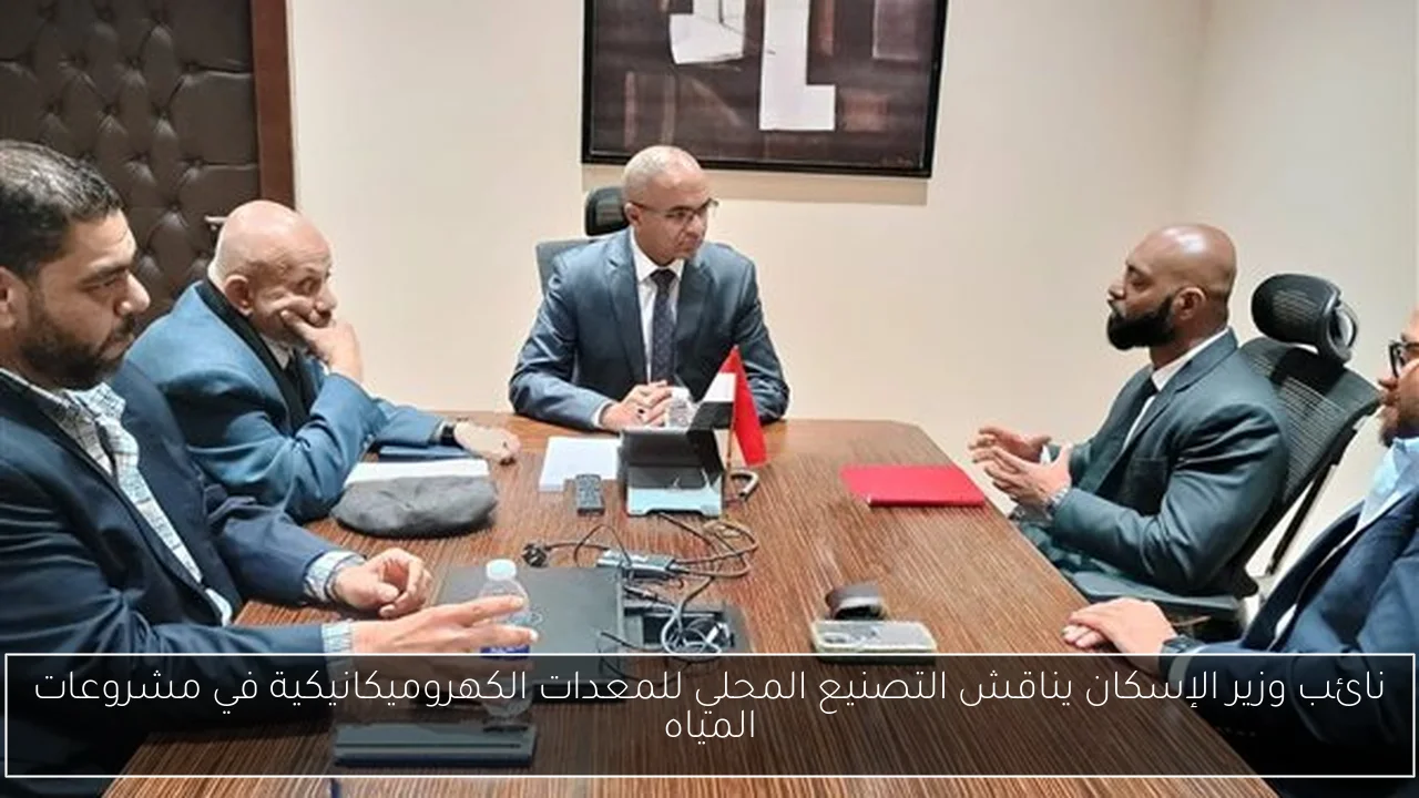 نائب وزير الإسكان يناقش التصنيع المحلي للمعدات الكهروميكانيكية في مشروعات المياه