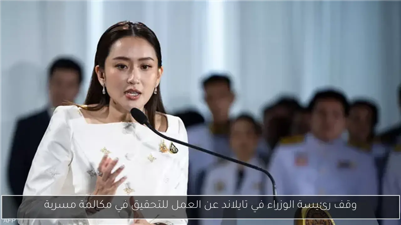 وقف رئيسة الوزراء في تايلاند عن العمل للتحقيق في مكالمة مسربة