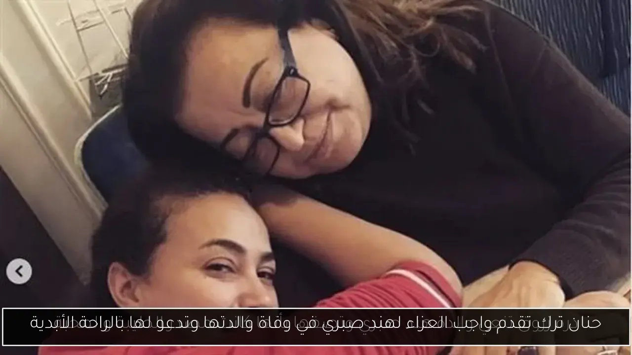 حنان ترك تقدم واجب العزاء لهند صبري في وفاة والدتها وتدعو لها بالراحة الأبدية