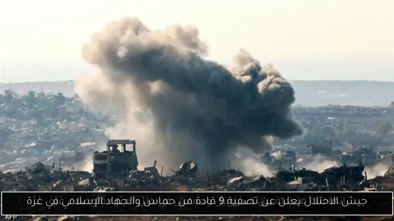 جيش الاحتلال يعلن عن تصفية 9 قادة من حماس والجهاد الإسلامي في غزة