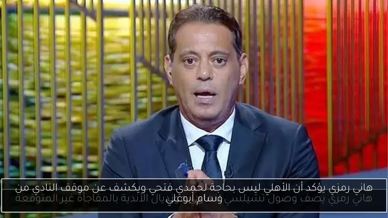 هاني رمزي يؤكد أن الأهلي ليس بحاجة لحمدي فتحي ويكشف عن موقف النادي من وسام أبوعلي