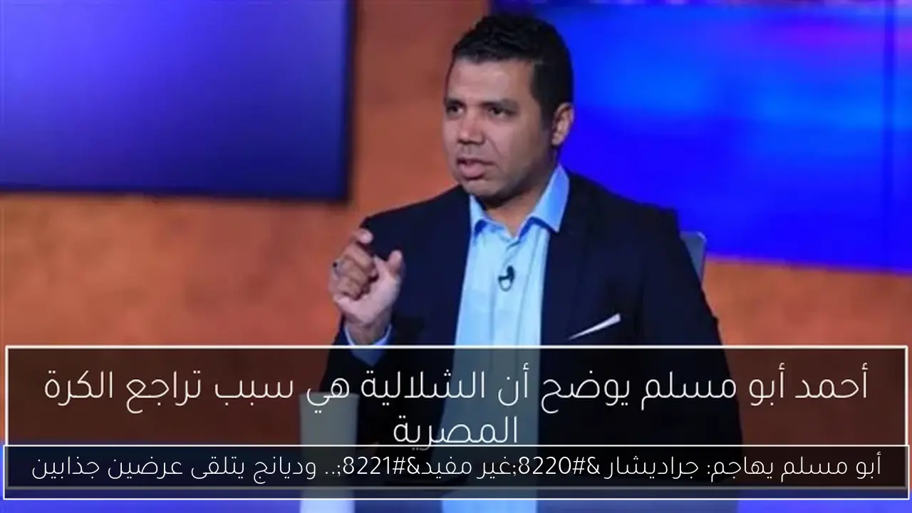أبو مسلم يهاجم: جراديشار “غير مفيد”.. وديانج يتلقى عرضين جذابين