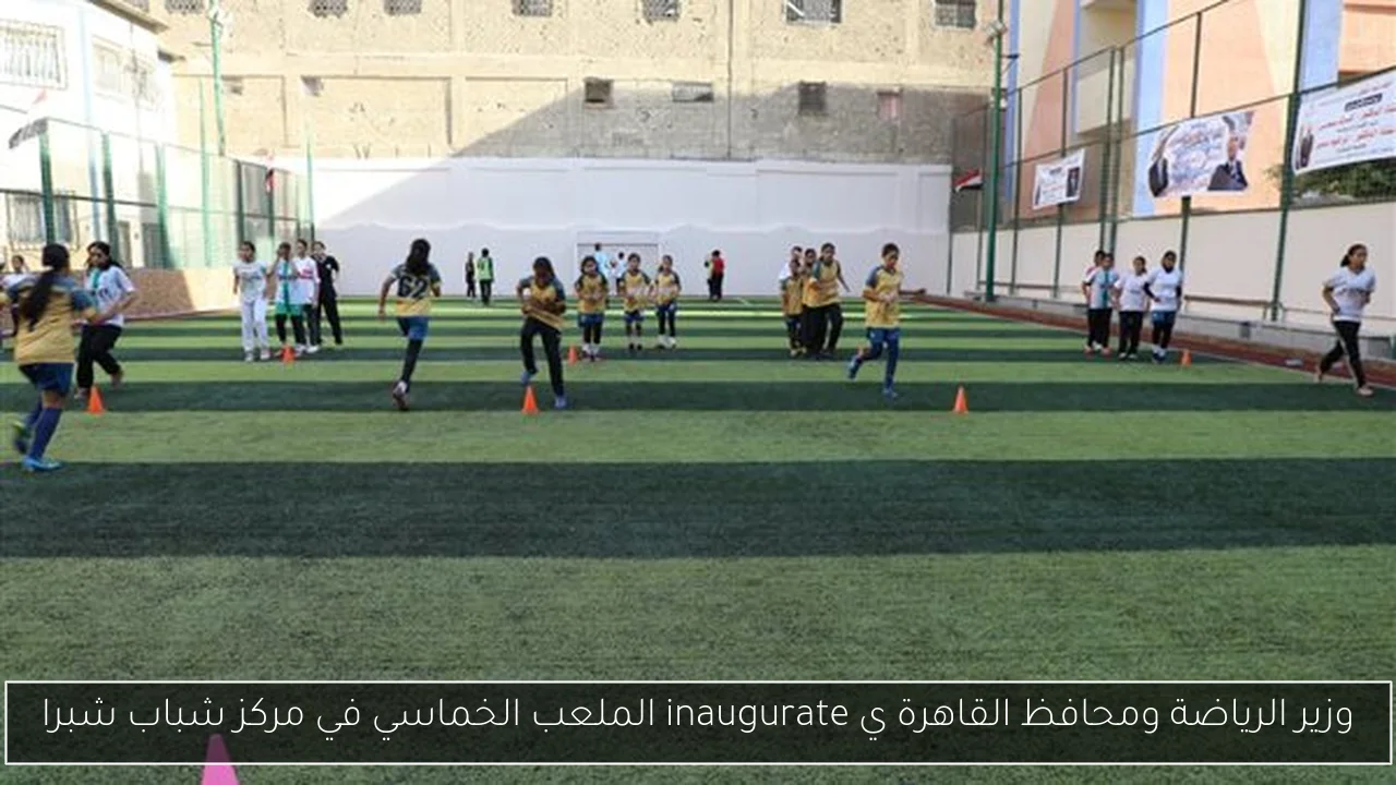 وزير الرياضة ومحافظ القاهرة ي inaugurate الملعب الخماسي في مركز شباب شبرا