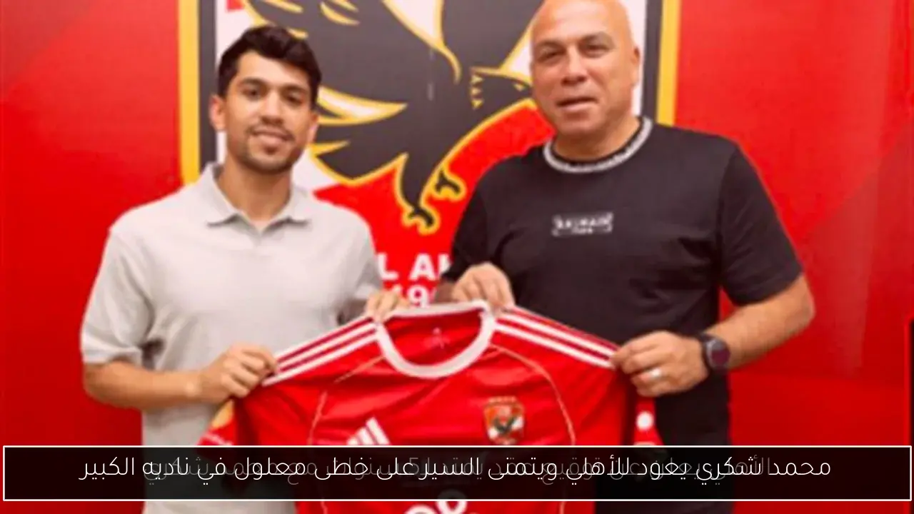محمد شكري يعود للأهلي ويتمنى السير على خطى معلول في ناديه الكبير