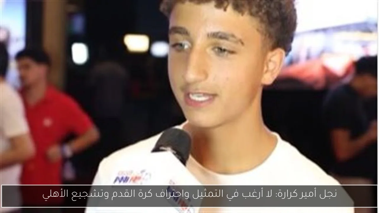 نجل أمير كرارة: لا أرغب في التمثيل واحتراف كرة القدم وتشجيع الأهلي