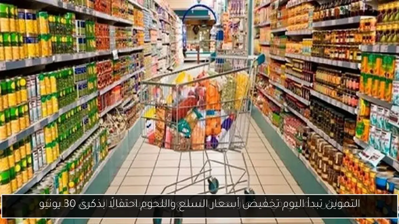 التموين تبدأ اليوم تخفيض أسعار السلع واللحوم احتفالًا بذكرى 30 يونيو