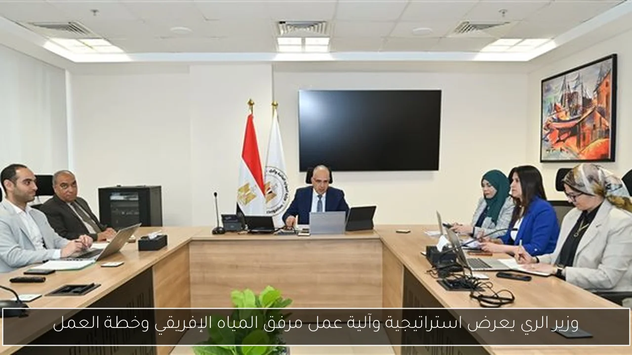 وزير الري يعرض استراتيجية وآلية عمل مرفق المياه الإفريقي وخطة العمل