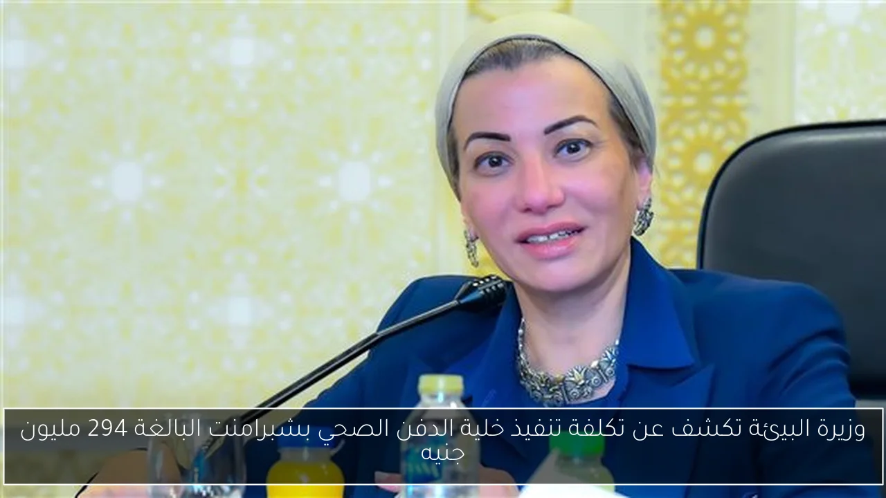 وزيرة البيئة تكشف عن تكلفة تنفيذ خلية الدفن الصحي بشبرامنت البالغة 294 مليون جنيه