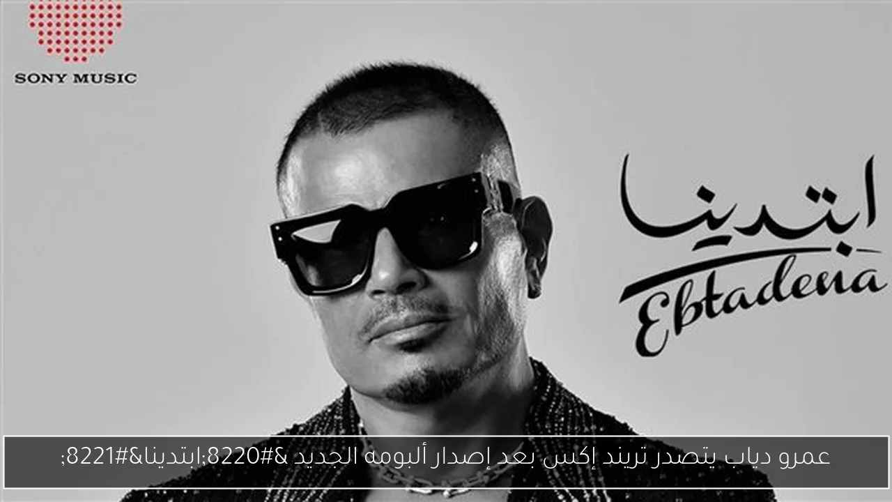 عمرو دياب يتصدر تريند إكس بعد إصدار ألبومه الجديد “ابتدينا”
