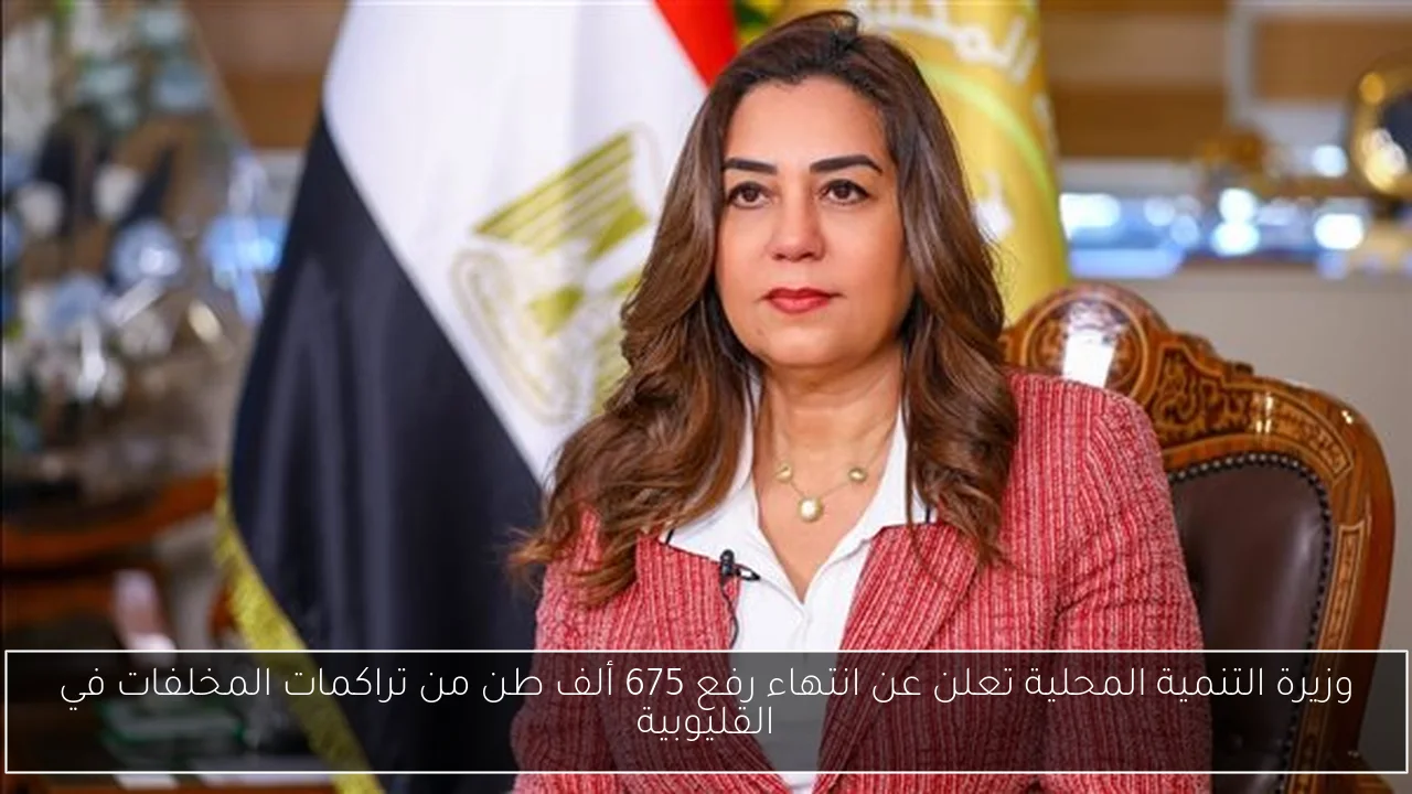 وزيرة التنمية المحلية تعلن عن انتهاء رفع 675 ألف طن من تراكمات المخلفات في القليوبية