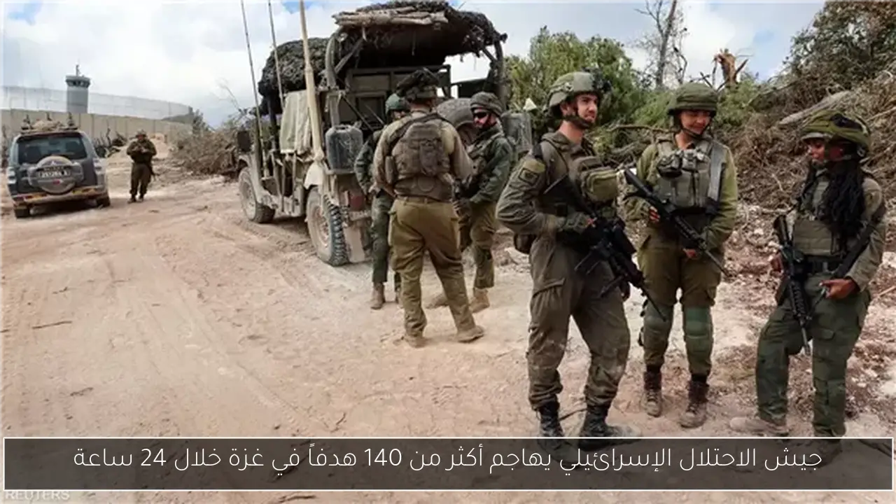 جيش الاحتلال الإسرائيلي يهاجم أكثر من 140 هدفاً في غزة خلال 24 ساعة