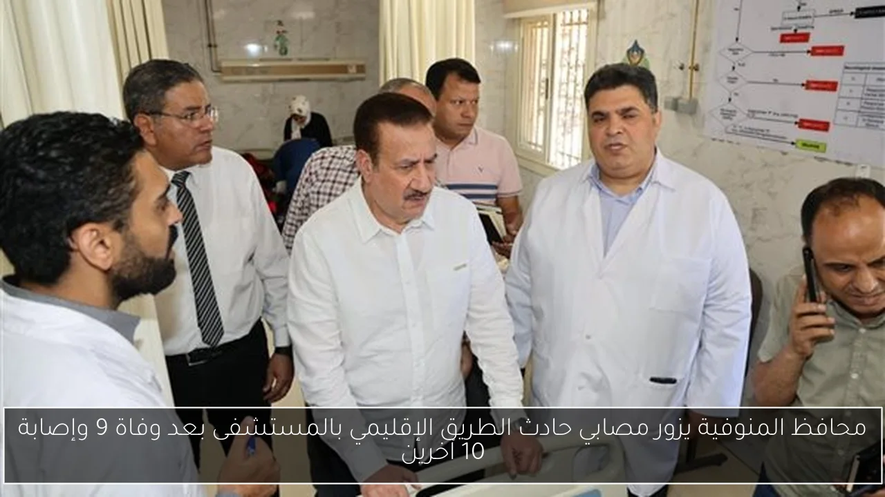 محافظ المنوفية يزور مصابي حادث الطريق الإقليمي بالمستشفى بعد وفاة 9 وإصابة 10 آخرين