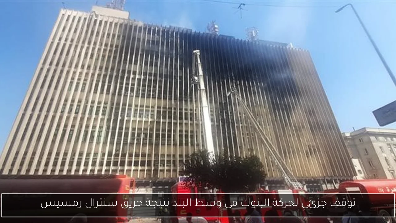 توقف جزئي لحركة البنوك في وسط البلد نتيجة حريق سنترال رمسيس