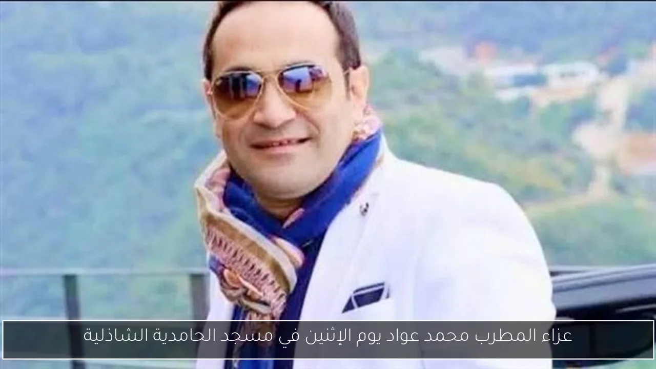 عزاء المطرب محمد عواد يوم الإثنين في مسجد الحامدية الشاذلية