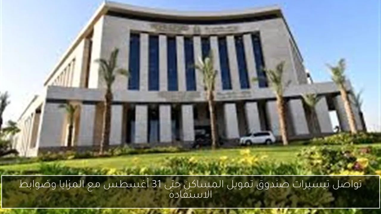 تواصل تيسيرات صندوق تمويل المساكن حتى 31 أغسطس مع المزايا وضوابط الاستفادة