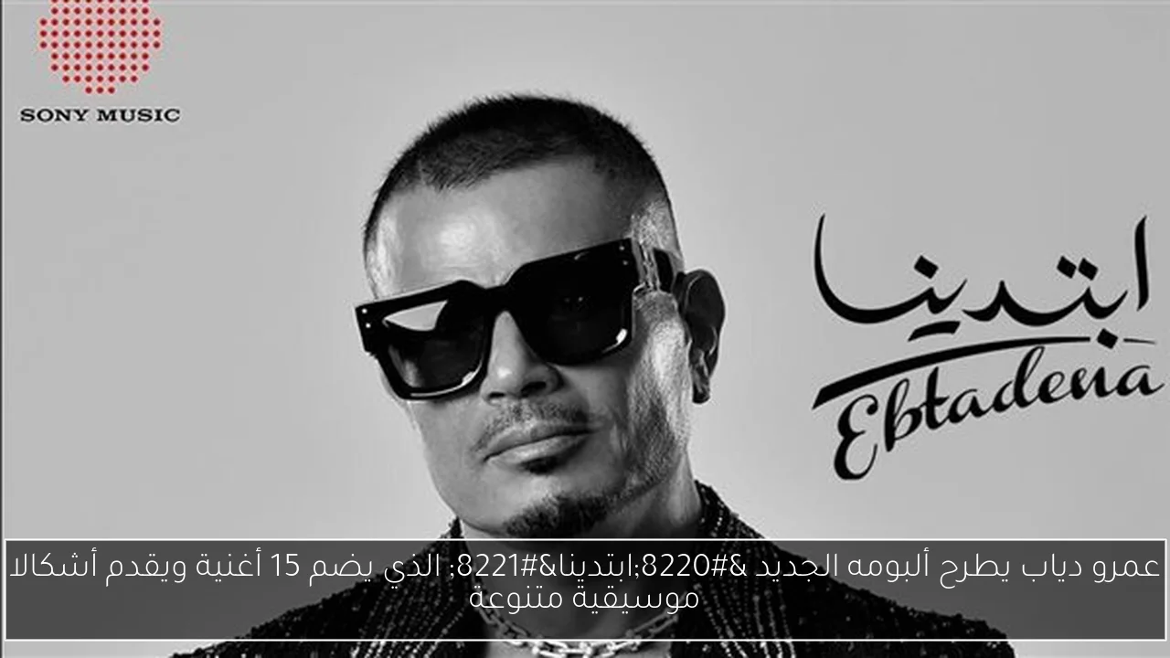 عمرو دياب يطرح ألبومه الجديد “ابتدينا” الذي يضم 15 أغنية ويقدم أشكالا موسيقية متنوعة